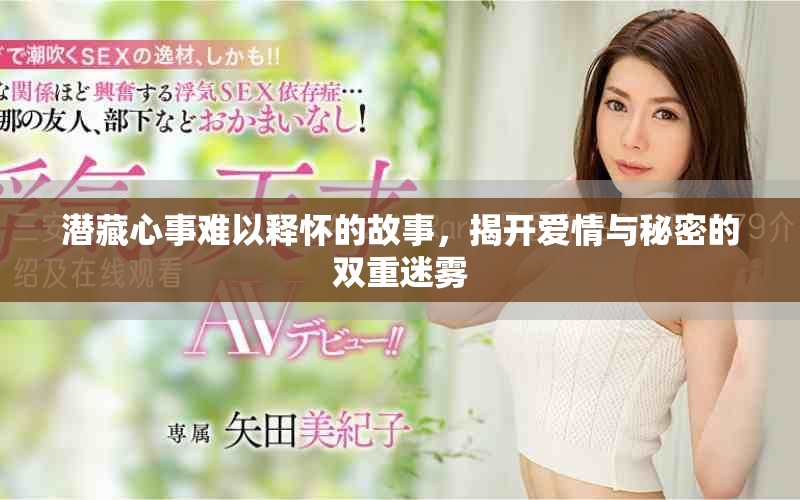 潜藏心事难以释怀的故事，揭开爱情与秘密的双重迷雾