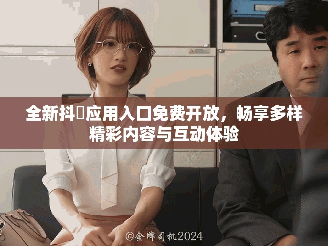 全新抖抈应用入口免费开放，畅享多样精彩内容与互动体验