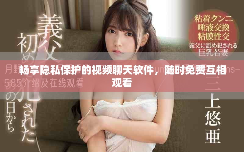 畅享隐私保护的视频聊天软件，随时免费互相观看