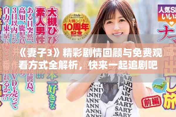 《妻子3》精彩剧情回顾与免费观看方式全解析，快来一起追剧吧