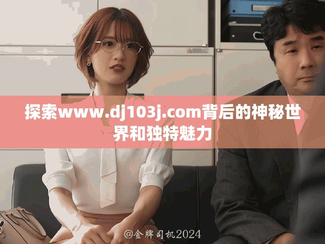 探索www.dj103j.com背后的神秘世界和独特魅力