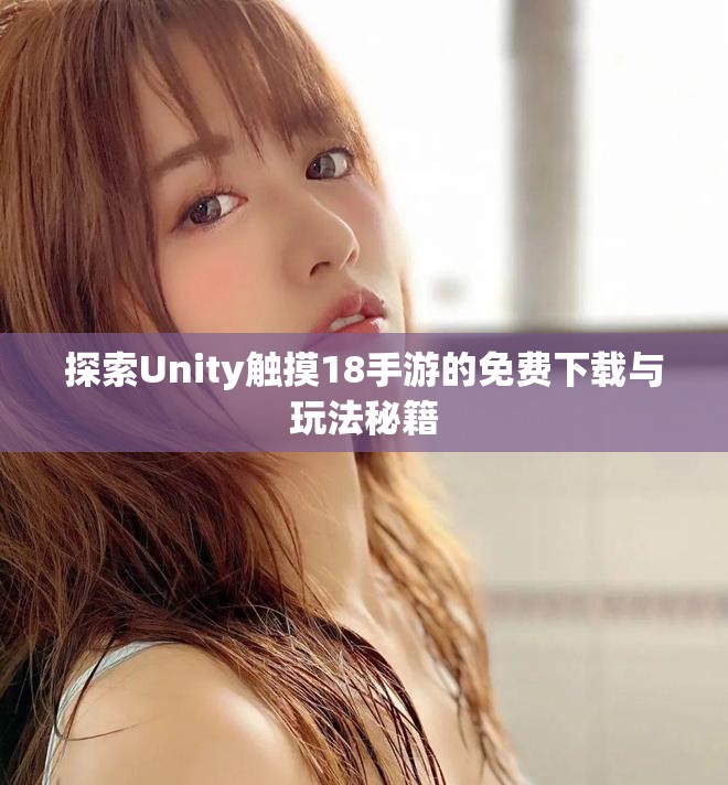 探索Unity触摸18手游的免费下载与玩法秘籍