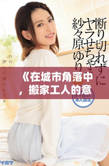 《在城市角落中，搬家工人的意外经历与人生转折》