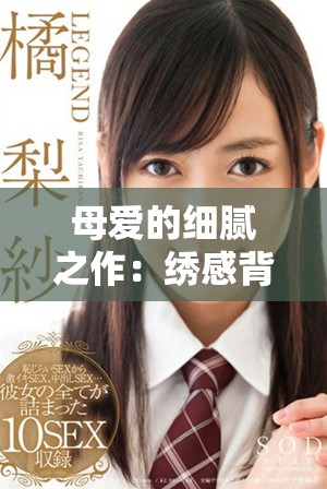 母爱的细腻之作：绣感背后的温暖与情感故事