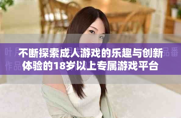 不断探索成人游戏的乐趣与创新体验的18岁以上专属游戏平台