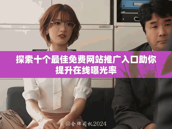 探索十个最佳免费网站推广入口助你提升在线曝光率