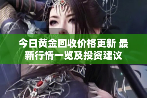 今日黄金回收价格更新 最新行情一览及投资建议