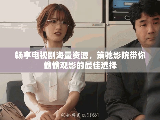 畅享电视剧海量资源，策驰影院带你偷偷观影的最佳选择