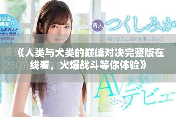 《人类与犬类的巅峰对决完整版在线看，火爆战斗等你体验》