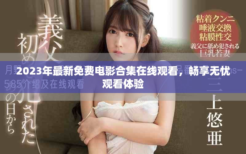2023年最新免费电影合集在线观看，畅享无忧观看体验