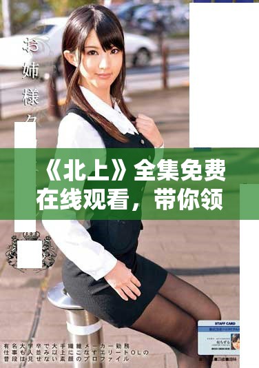 《北上》全集免费在线观看，带你领略精彩剧情与人物故事