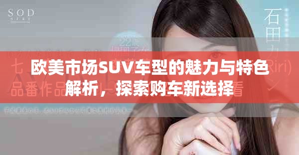 欧美市场SUV车型的魅力与特色解析，探索购车新选择