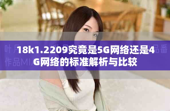 18k1.2209究竟是5G网络还是4G网络的标准解析与比较