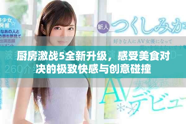 厨房激战5全新升级，感受美食对决的极致快感与创意碰撞
