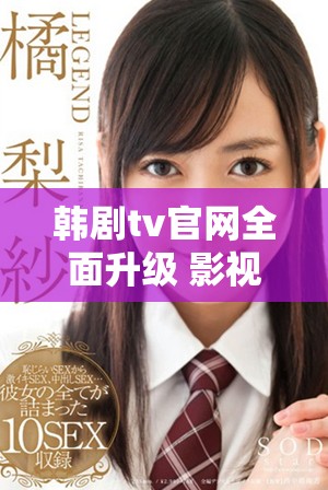 韩剧tv官网全面升级 影视资源更丰富精彩尽在掌握