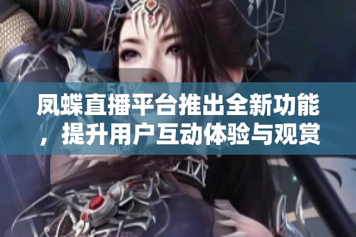 凤蝶直播平台推出全新功能，提升用户互动体验与观赏乐趣