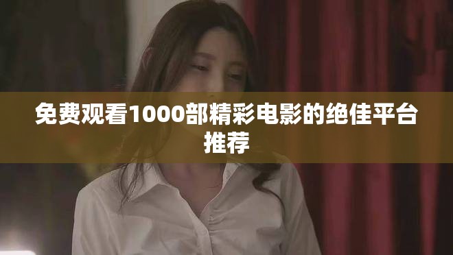 免费观看1000部精彩电影的绝佳平台推荐