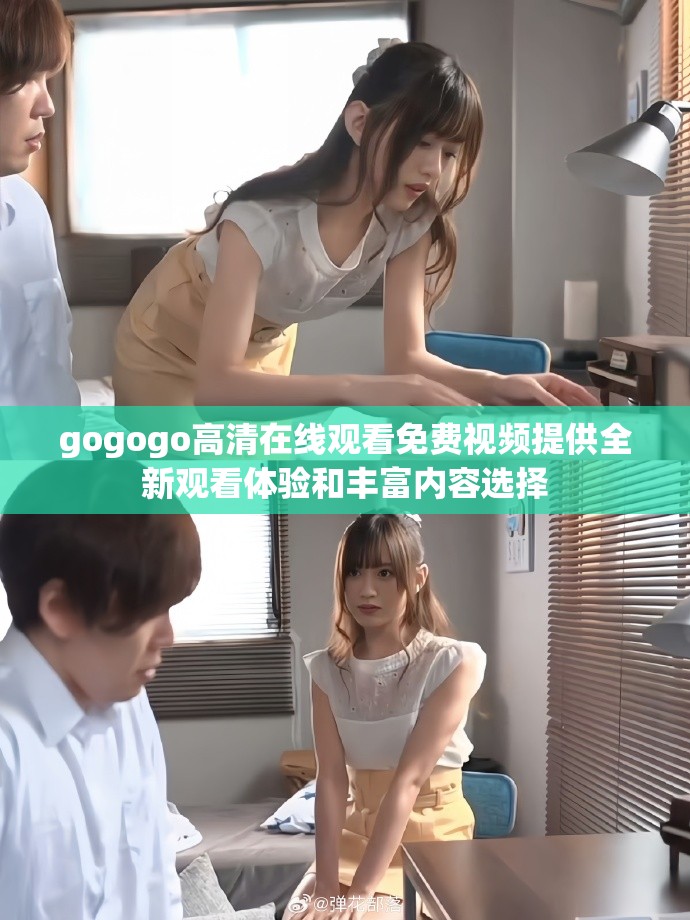 gogogo高清在线观看免费视频提供全新观看体验和丰富内容选择