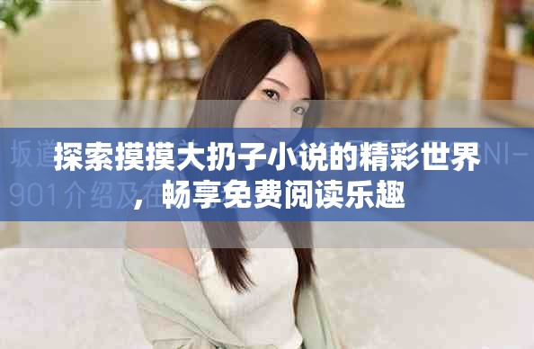 探索摸摸大扔子小说的精彩世界，畅享免费阅读乐趣
