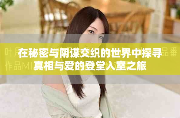 在秘密与阴谋交织的世界中探寻真相与爱的登堂入室之旅