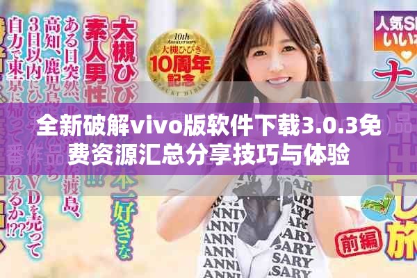 全新破解vivo版软件下载3.0.3免费资源汇总分享技巧与体验