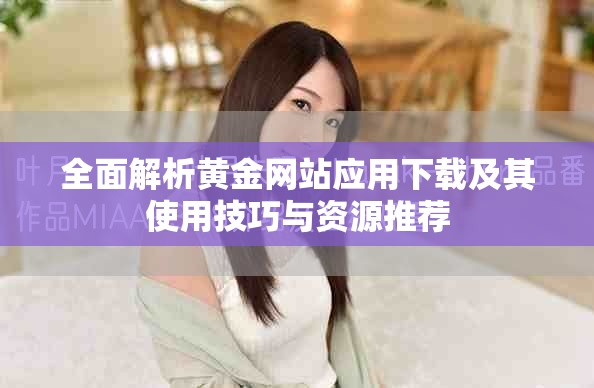 全面解析黄金网站应用下载及其使用技巧与资源推荐