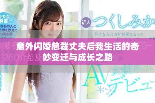 意外闪婚总裁丈夫后我生活的奇妙变迁与成长之路