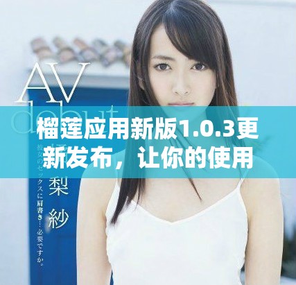 榴莲应用新版1.0.3更新发布，让你的使用体验更流畅更便捷