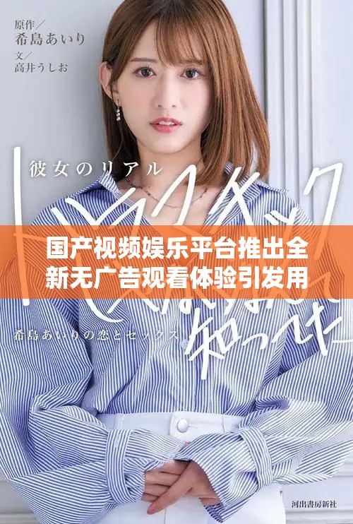 国产视频娱乐平台推出全新无广告观看体验引发用户热议