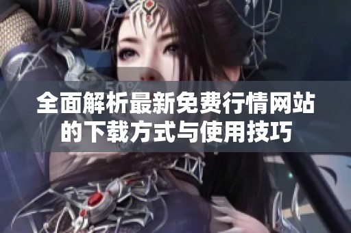 全面解析最新免费行情网站的下载方式与使用技巧