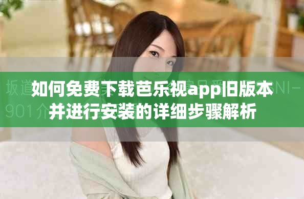 如何免费下载芭乐视app旧版本并进行安装的详细步骤解析