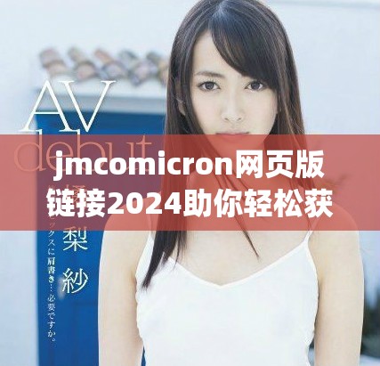 jmcomicron网页版链接2024助你轻松获取最新资讯与服务