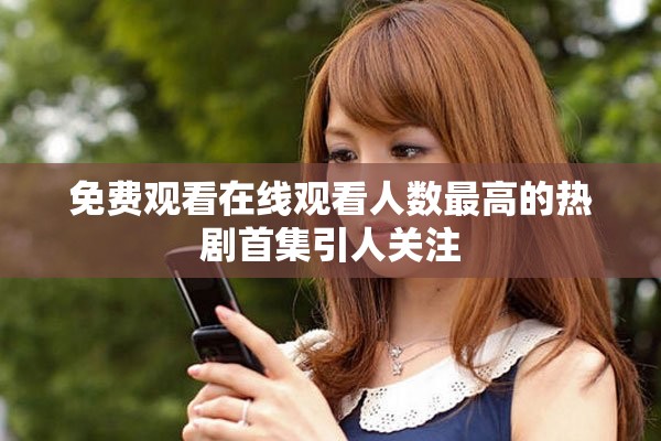 免费观看在线观看人数最高的热剧首集引人关注