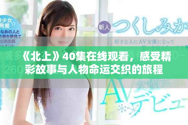 《北上》40集在线观看，感受精彩故事与人物命运交织的旅程