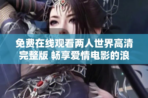 免费在线观看两人世界高清完整版 畅享爱情电影的浪漫体验