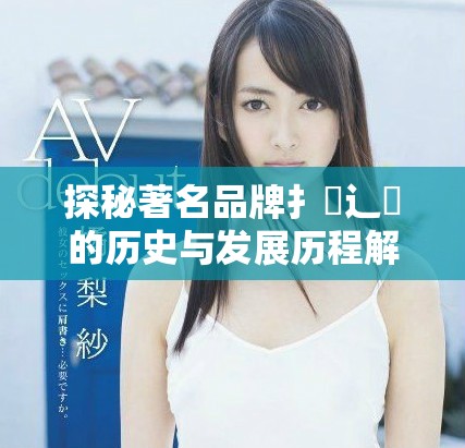 探秘著名品牌扌喿辶畐的历史与发展历程解析