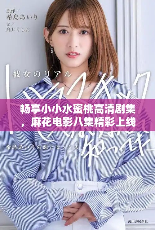 畅享小小水蜜桃高清剧集，麻花电影八集精彩上线