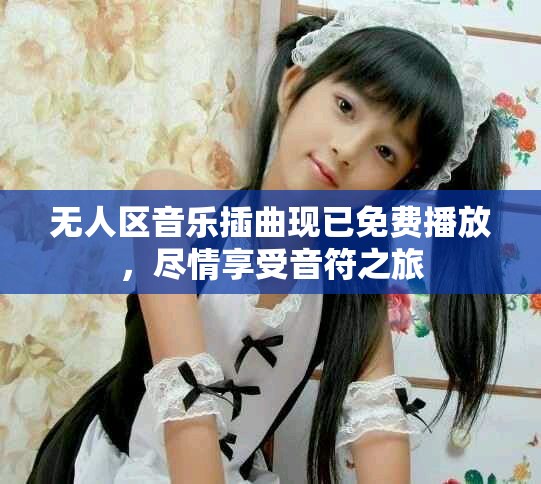 无人区音乐插曲现已免费播放，尽情享受音符之旅