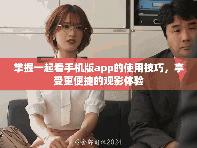 掌握一起看手机版app的使用技巧，享受更便捷的观影体验