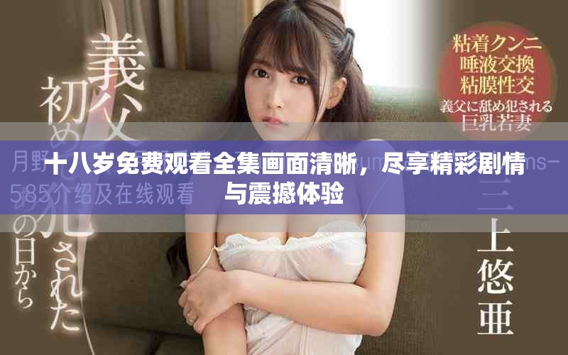 十八岁免费观看全集画面清晰，尽享精彩剧情与震撼体验