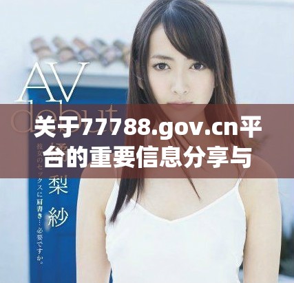 关于77788.gov.cn平台的重要信息分享与更新
