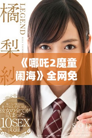 《哪吒2魔童闹海》全网免费观看方式及观看指南一览  
