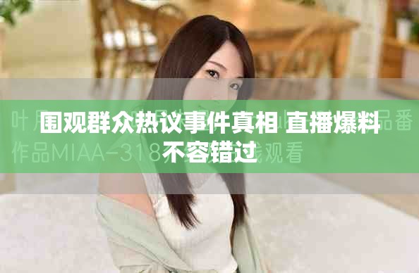 围观群众热议事件真相 直播爆料不容错过