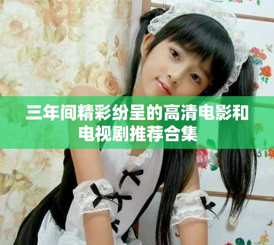 三年间精彩纷呈的高清电影和电视剧推荐合集