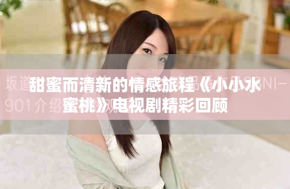 甜蜜而清新的情感旅程《小小水蜜桃》电视剧精彩回顾