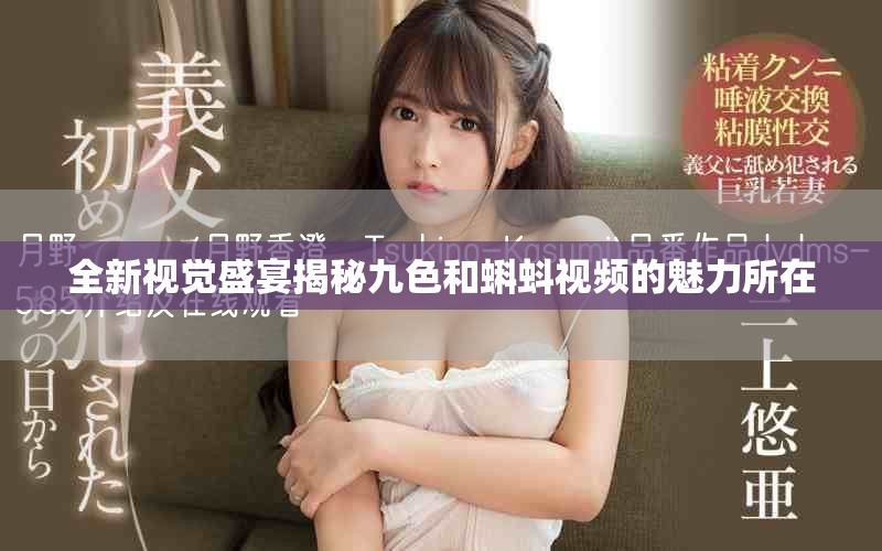 全新视觉盛宴揭秘九色和蝌蚪视频的魅力所在
