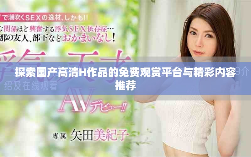 探索国产高清H作品的免费观赏平台与精彩内容推荐