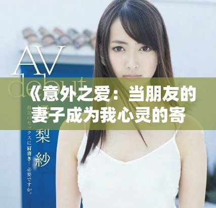 《意外之爱：当朋友的妻子成为我心灵的寄托与挑战》