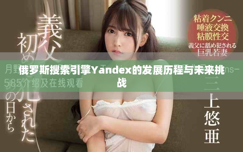 俄罗斯搜索引擎Yandex的发展历程与未来挑战