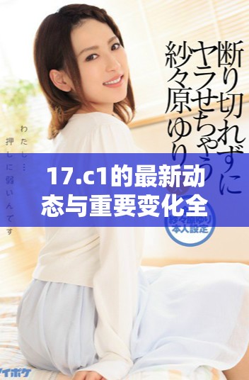 17.c1的最新动态与重要变化全面分析与解读